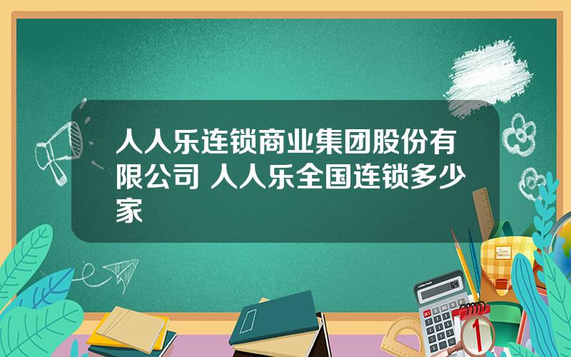 人人乐连锁商业集团股份有限公司 人人乐全国连锁多少家